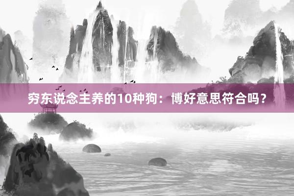 穷东说念主养的10种狗：博好意思符合吗？
